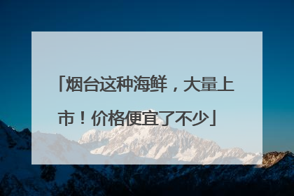 烟台这种海鲜，大量上市！价格便宜了不少