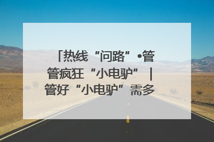 热线“问路”•管管疯狂“小电驴”｜管好“小电驴”需多部门形成合力