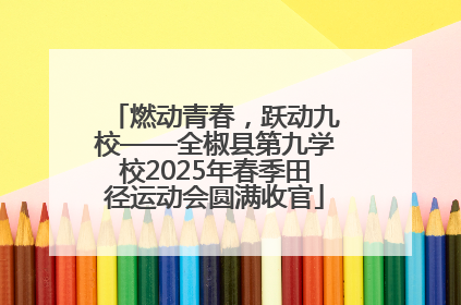 燃动青春，跃动九校——全椒县第九学校2025年春季田径运动会圆满收官
