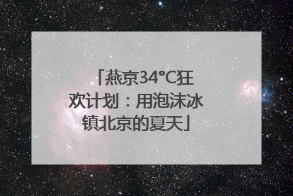 燕京34°C狂欢计划：用泡沫冰镇北京的夏天