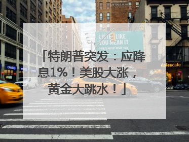 特朗普突发：应降息1%！美股大涨，黄金大跳水！