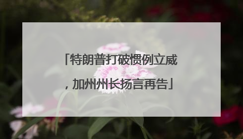 特朗普打破惯例立威，加州州长扬言再告