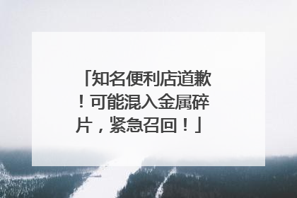 知名便利店道歉！可能混入金属碎片，紧急召回！