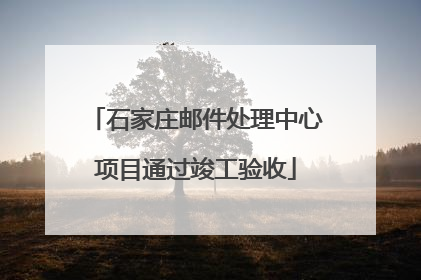 石家庄邮件处理中心项目通过竣工验收