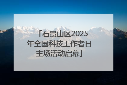 石景山区2025年全国科技工作者日主场活动启幕