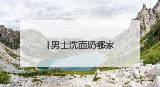 男士洗面奶哪家好比较专业？国家认证的洗面奶什么牌子好！