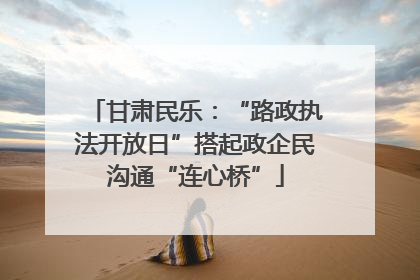 甘肃民乐：“路政执法开放日”搭起政企民沟通“连心桥”