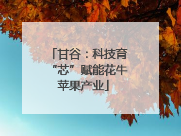 甘谷：科技育“芯”赋能花牛苹果产业