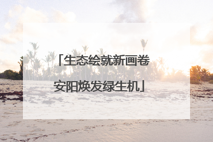 生态绘就新画卷 安阳焕发绿生机