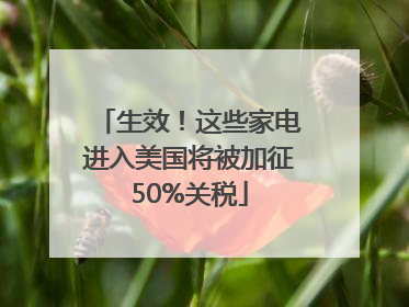 生效！这些家电进入美国将被加征50%关税