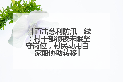 直击慈利防汛一线：村干部彻夜未眠坚守岗位，村民动用自家船协助转移