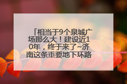 相当于9个泉城广场那么大！建设近10年，终于来了~济南这条重要地下环路将开始试运行→
