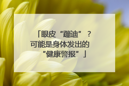 眼皮“蹦迪”？可能是身体发出的“健康警报”
