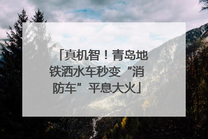 真机智！青岛地铁洒水车秒变“消防车”平息大火