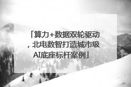算力+数据双轮驱动，北电数智打造城市级AI底座标杆案例