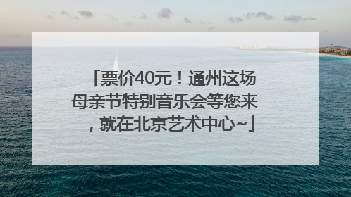 票价40元！通州这场母亲节特别音乐会等您来，就在北京艺术中心~