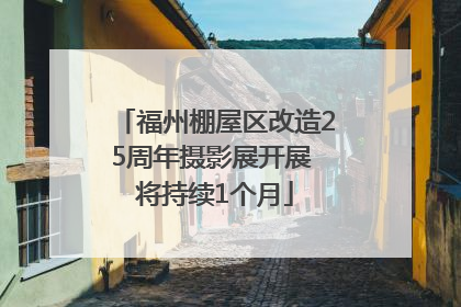 福州棚屋区改造25周年摄影展开展 将持续1个月