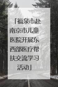 福泉市赴南京市儿童医院开展东西部医疗帮扶交流学习活动