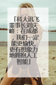 科大讯飞董事长刘庆峰：在成都，我们一定能更愉快、更有想象力地拥抱人工智能