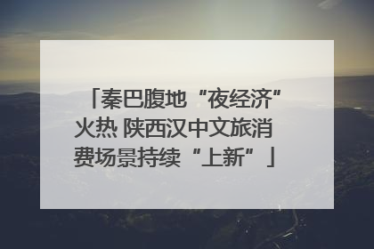 秦巴腹地“夜经济”火热 陕西汉中文旅消费场景持续“上新”