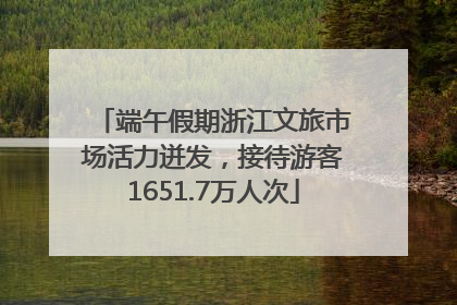 端午假期浙江文旅市场活力迸发，接待游客1651.7万人次