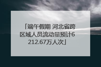 端午假期 河北省跨区域人员流动量预计6212.67万人次