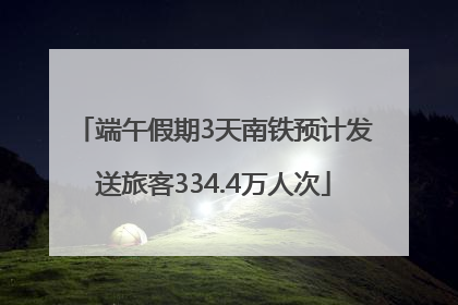 端午假期3天南铁预计发送旅客334.4万人次