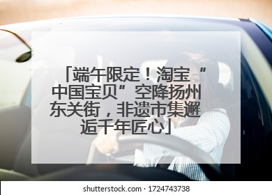 端午限定！淘宝“中国宝贝”空降扬州东关街，非遗市集邂逅千年匠心