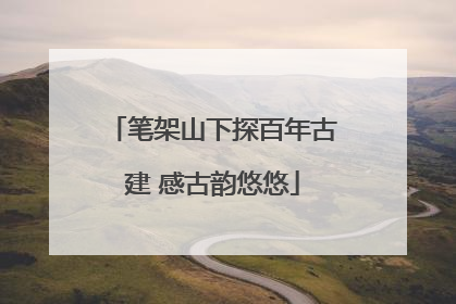 笔架山下探百年古建 感古韵悠悠