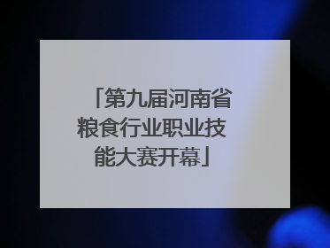 第九届河南省粮食行业职业技能大赛开幕