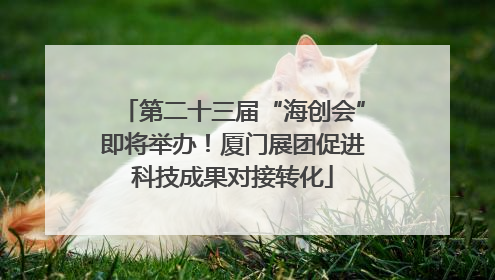第二十三届“海创会”即将举办！厦门展团促进科技成果对接转化
