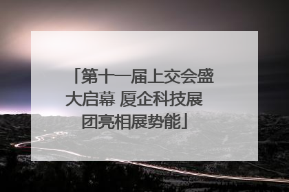 第十一届上交会盛大启幕 厦企科技展团亮相展势能