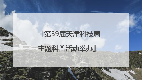 第39届天津科技周主题科普活动举办
