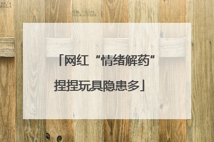 网红“情绪解药”捏捏玩具隐患多