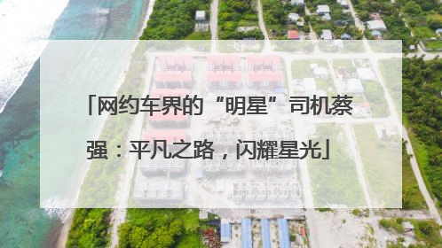 网约车界的“明星”司机蔡强：平凡之路，闪耀星光