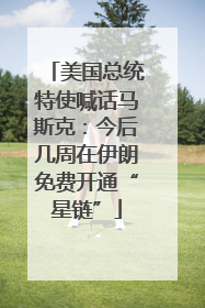 美国总统特使喊话马斯克：今后几周在伊朗免费开通“星链”