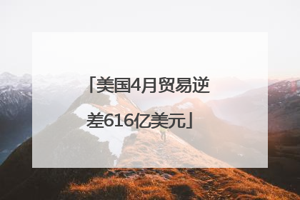 美国4月贸易逆差616亿美元