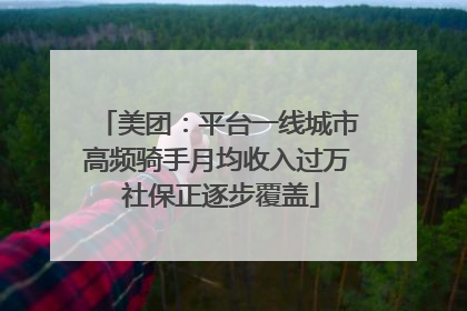 美团：平台一线城市高频骑手月均收入过万 社保正逐步覆盖