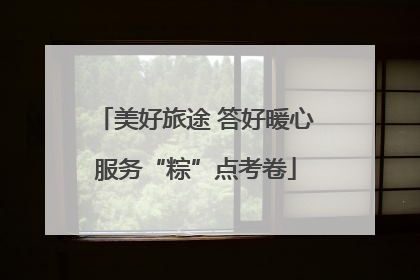 美好旅途 答好暖心服务“粽”点考卷
