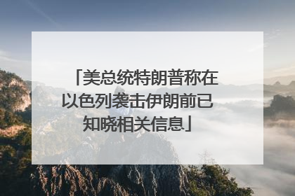 美总统特朗普称在以色列袭击伊朗前已知晓相关信息