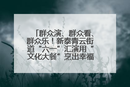群众演、群众看、群众乐！新泰青云街道“六一”汇演用“文化大餐”烹出幸福“烟火气”