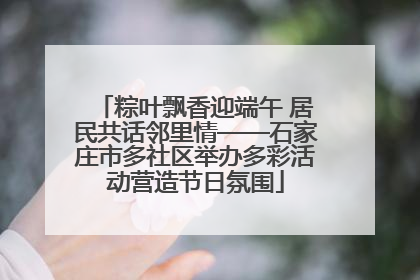 粽叶飘香迎端午 居民共话邻里情——石家庄市多社区举办多彩活动营造节日氛围