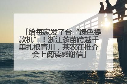 给每家发了台“绿色提款机”！浙江茶苗跨越千里扎根青川，茶农在推介会上阅读感谢信