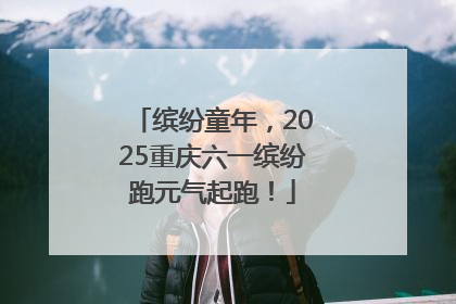 缤纷童年，2025重庆六一缤纷跑元气起跑！