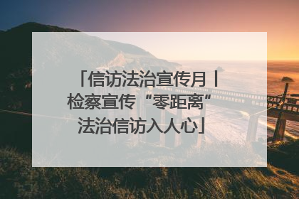 信访法治宣传月丨检察宣传“零距离” 法治信访入人心
