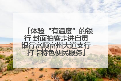 体验“有温度”的银行 封面拍客走进自贡银行富顺富州大道支行打卡特色便民服务