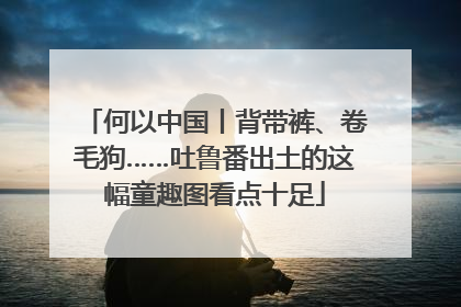何以中国丨背带裤、卷毛狗……吐鲁番出土的这幅童趣图看点十足