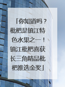 你知道吗？枇杷是镇江特色水果之一！镇江枇杷喜获长三角精品枇杷推选金奖