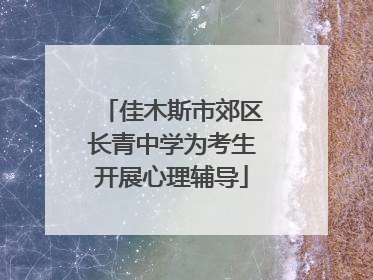 佳木斯市郊区长青中学为考生开展心理辅导
