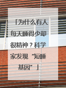 为什么有人每天睡得少却很精神？科学家发现“短睡基因”